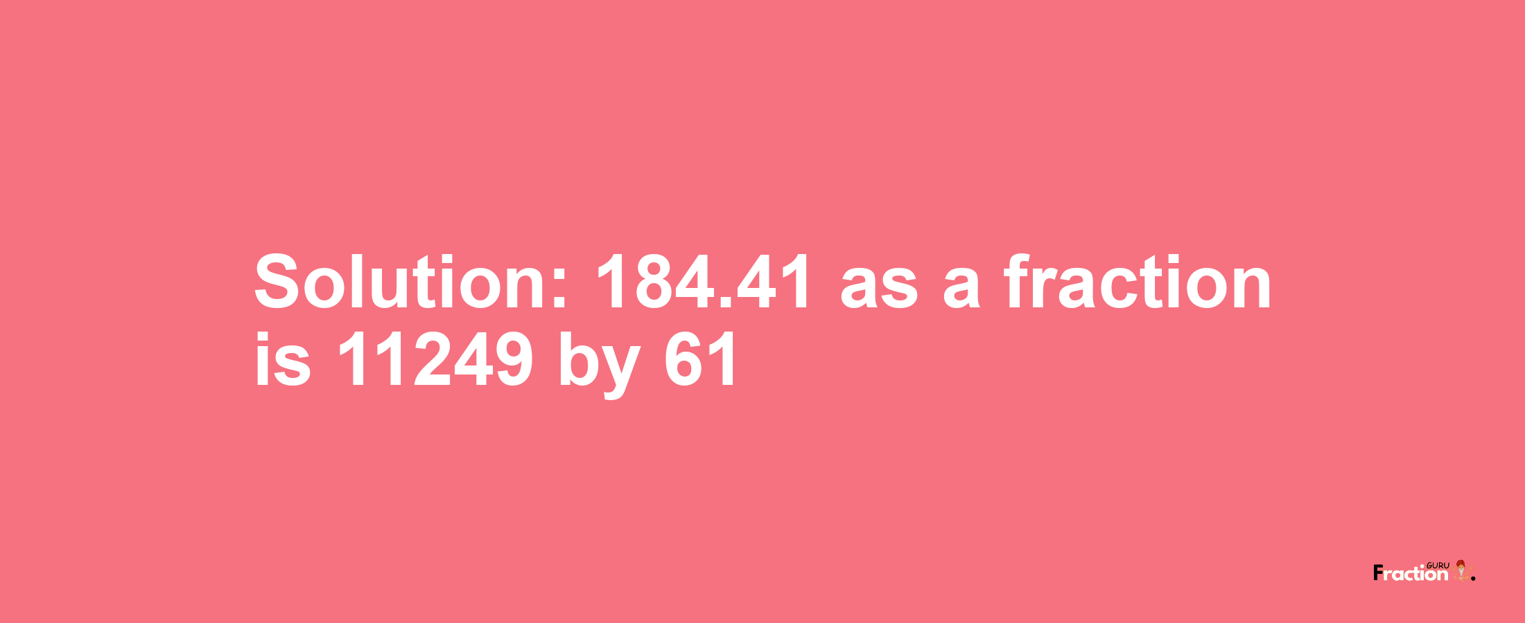 Solution:184.41 as a fraction is 11249/61